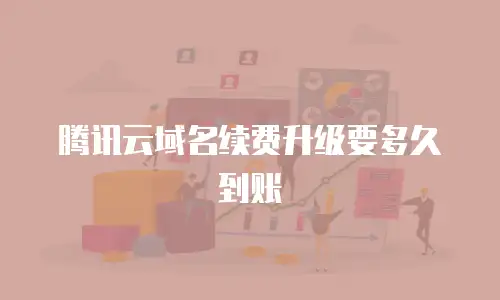腾讯云域名续费升级要多久到账