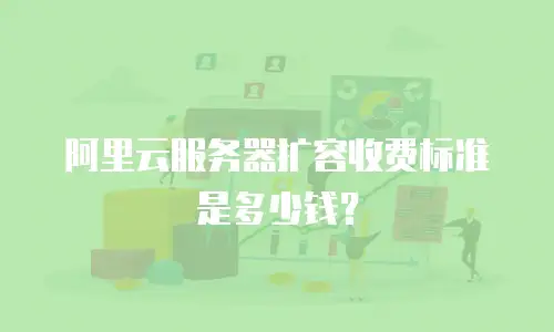 阿里云服务器扩容收费标准是多少钱？