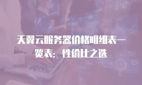 天翼云服务器价格明细表一览表：性价比之选