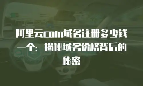 阿里云com域名注册多少钱一个：揭秘域名价格背后的秘密