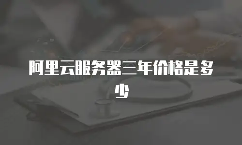 阿里云服务器三年价格是多少