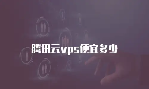 腾讯云vps便宜多少
