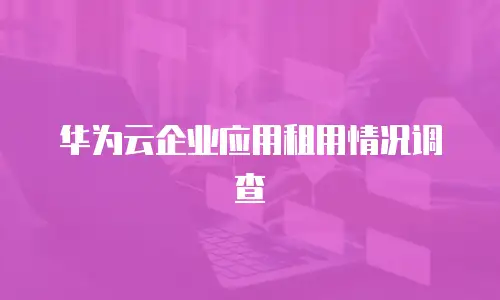 华为云企业应用租用情况调查