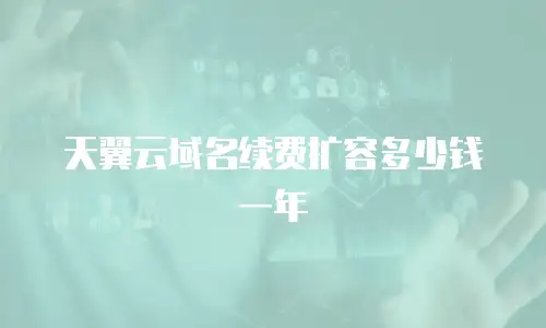 天翼云域名续费扩容多少钱一年