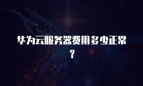 华为云服务器费用多少正常？