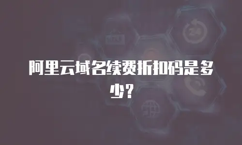 阿里云域名续费折扣码是多少？