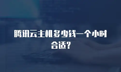 腾讯云主机多少钱一个小时合适？