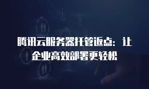 腾讯云服务器托管返点：让企业高效部署更轻松