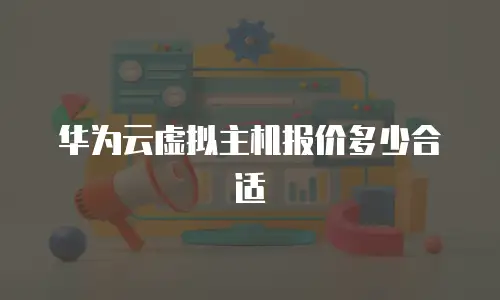 华为云虚拟主机报价多少合适