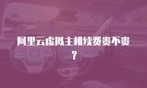 阿里云虚拟主机续费贵不贵？