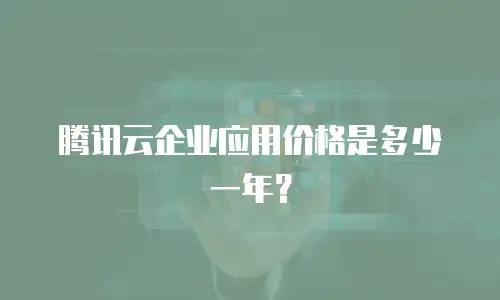 腾讯云企业应用价格是多少一年？