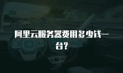 阿里云服务器费用多少钱一台？
