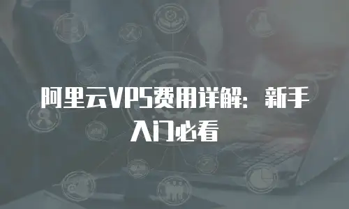 阿里云VPS费用详解：新手入门必看