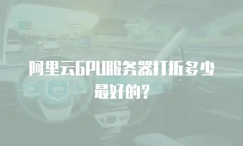 阿里云GPU服务器打折多少最好的？