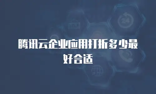 腾讯云企业应用打折多少最好合适