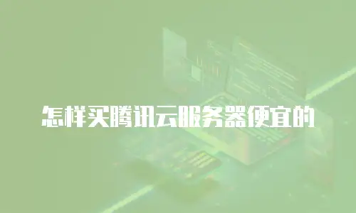 怎样买腾讯云服务器便宜的