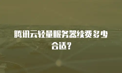 腾讯云轻量服务器续费多少合适？