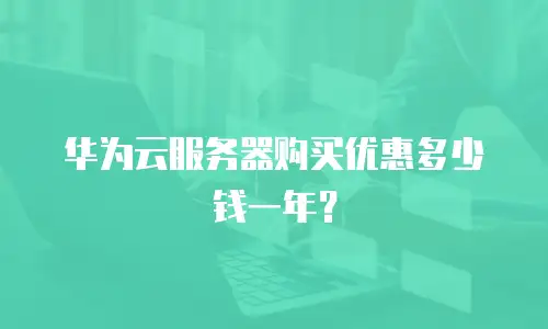 华为云服务器购买优惠多少钱一年？