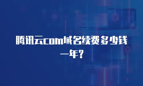 腾讯云com域名续费多少钱一年？