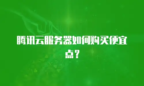 腾讯云服务器如何购买便宜点？
