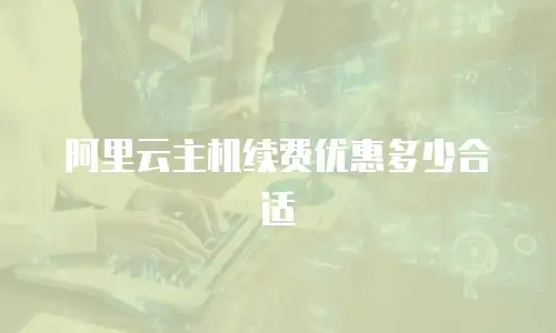 阿里云主机续费优惠多少合适