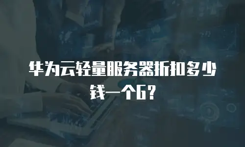 华为云轻量服务器折扣多少钱一个G？