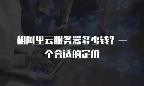 租阿里云服务器多少钱？一个合适的定价