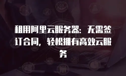 租用阿里云服务器：无需签订合同，轻松拥有高效云服务