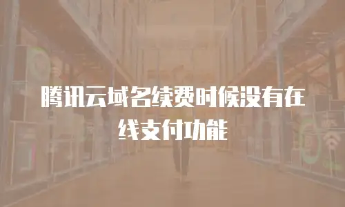 腾讯云域名续费时候没有在线支付功能