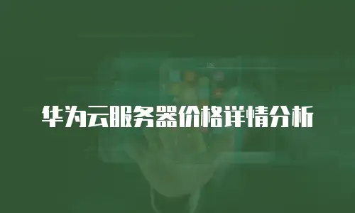 华为云服务器价格详情分析