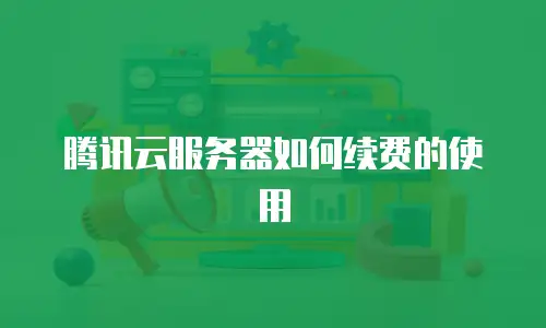 腾讯云服务器如何续费的使用