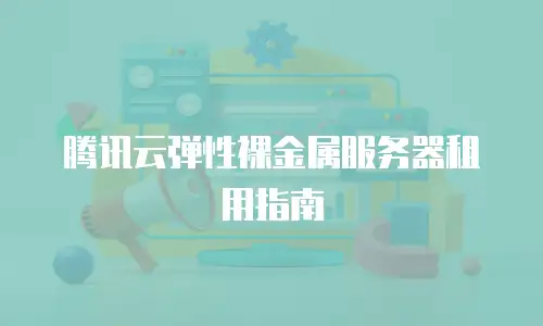腾讯云弹性裸金属服务器租用指南