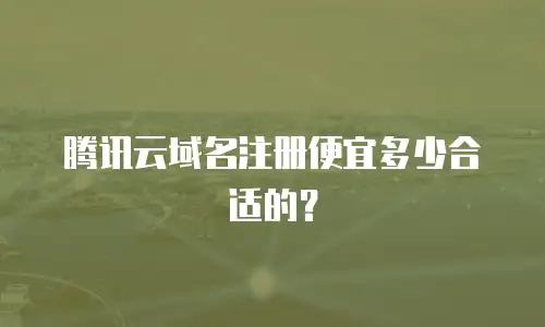 腾讯云域名注册便宜多少合适的？