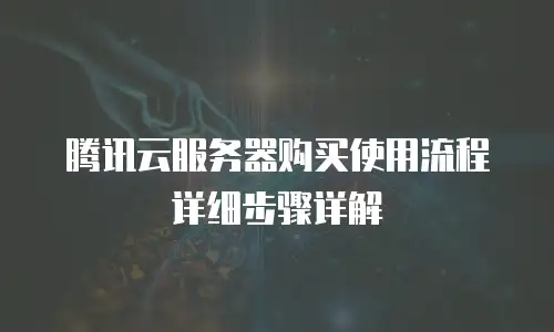 腾讯云服务器购买使用流程详细步骤详解