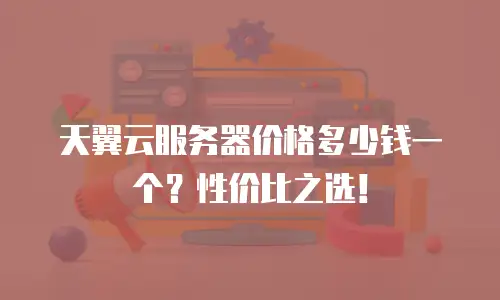 天翼云服务器价格多少钱一个？性价比之选！