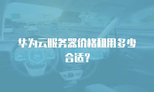 华为云服务器价格租用多少合适？