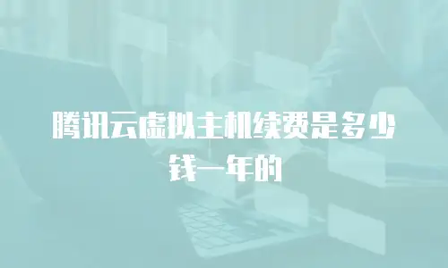 腾讯云虚拟主机续费是多少钱一年的