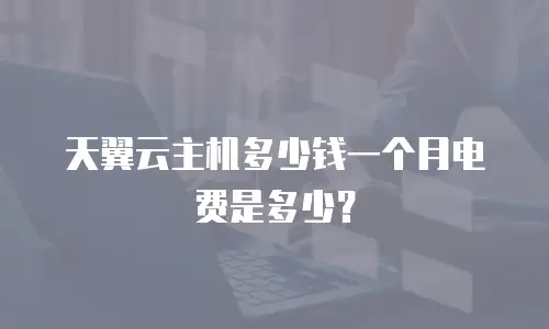 天翼云主机多少钱一个月电费是多少？