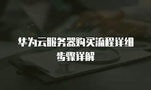 华为云服务器购买流程详细步骤详解