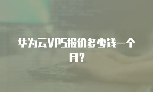 华为云VPS报价多少钱一个月？