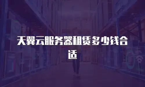 天翼云服务器租赁多少钱合适