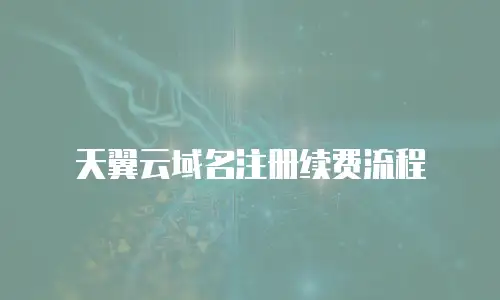 天翼云域名注册续费流程
