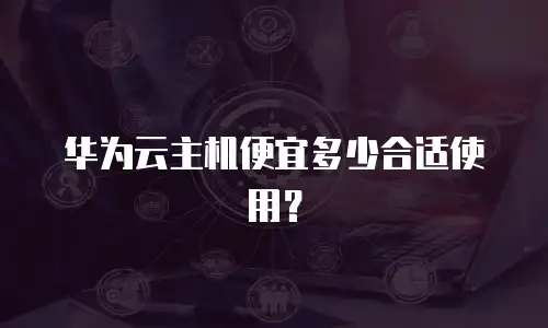 华为云主机便宜多少合适使用？
