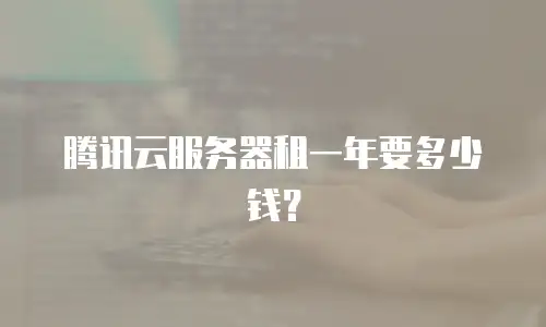 腾讯云服务器租一年要多少钱？