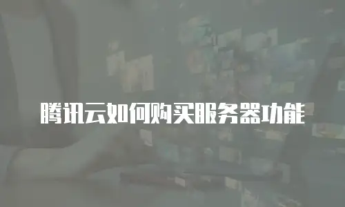腾讯云如何购买服务器功能