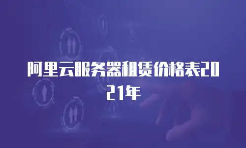 阿里云服务器租赁价格表2021年