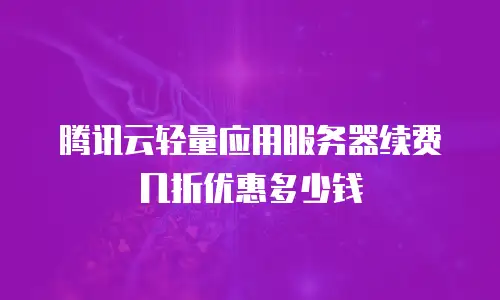 腾讯云轻量应用服务器续费几折优惠多少钱