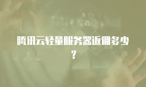 腾讯云轻量服务器返佣多少？