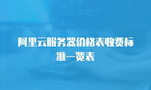 阿里云服务器价格表收费标准一览表