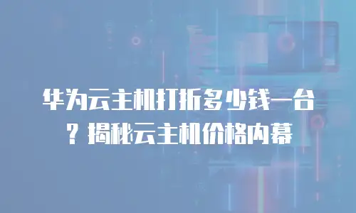 华为云主机打折多少钱一台？揭秘云主机价格内幕